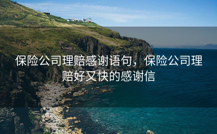 保险公司理赔感谢语句，保险公司理赔好又快的感谢信