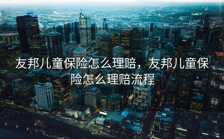 友邦儿童保险怎么理赔，友邦儿童保险怎么理赔流程