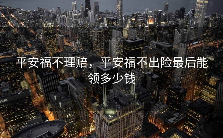 平安福不理赔，平安福不出险最后能领多少钱