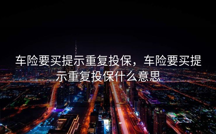 车险要买提示重复投保，车险要买提示重复投保什么意思