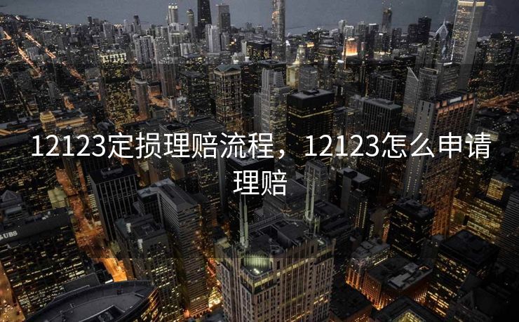 12123定损理赔流程，12123怎么申请理赔