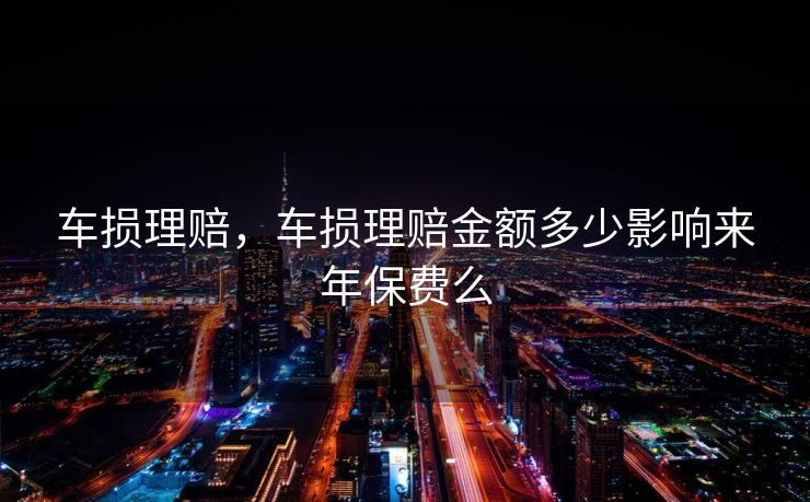 车损理赔,车损理赔金额多少影响来年保费么 车损理赔,车损理赔金额多少影响来年保费么