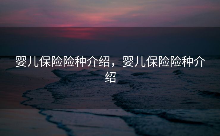 婴儿保险险种介绍,婴儿保险险种介绍 婴儿保险险种介绍,婴儿保险险种介绍