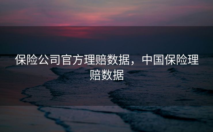 保险公司官方理赔数据，中国保险理赔数据