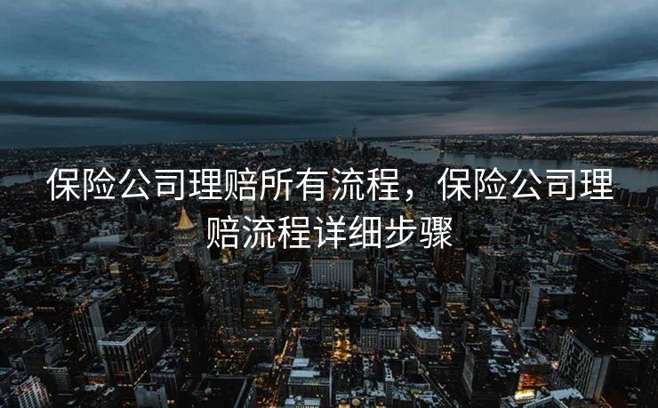 保险公司理赔所有流程，保险公司理赔流程详细步骤
