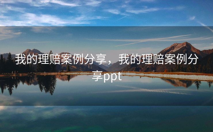 我的理赔案例分享,我的理赔案例分享ppt 我的理赔案例分享,我的理赔案例分享ppt