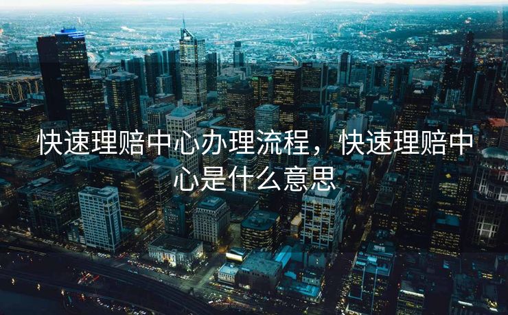 快速理赔中心办理流程，快速理赔中心是什么意思