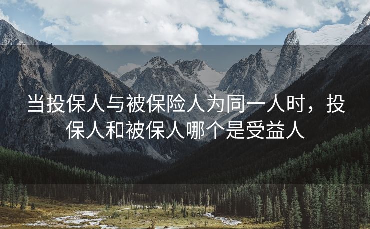 当投保人与被保险人为同一人时，投保人和被保人哪个是受益人