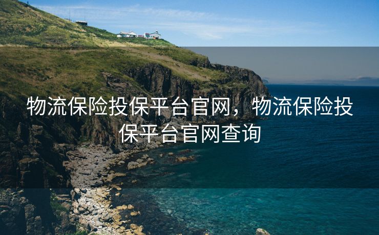 物流保险投保平台官网，物流保险投保平台官网查询
