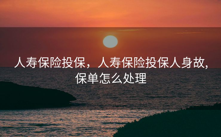人寿保险投保，人寿保险投保人身故,保单怎么处理