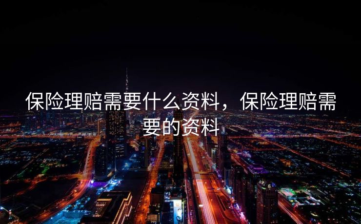 保险理赔需要什么资料，保险理赔需要的资料