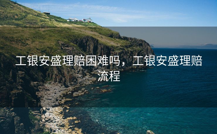 工银安盛理赔困难吗，工银安盛理赔流程