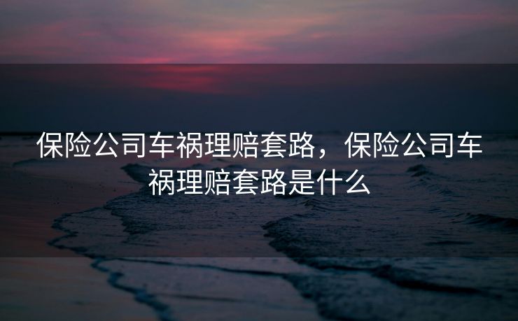 保险公司车祸理赔套路，保险公司车祸理赔套路是什么