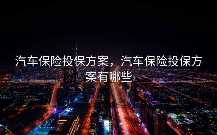 汽车保险投保方案，汽车保险投保方案有哪些