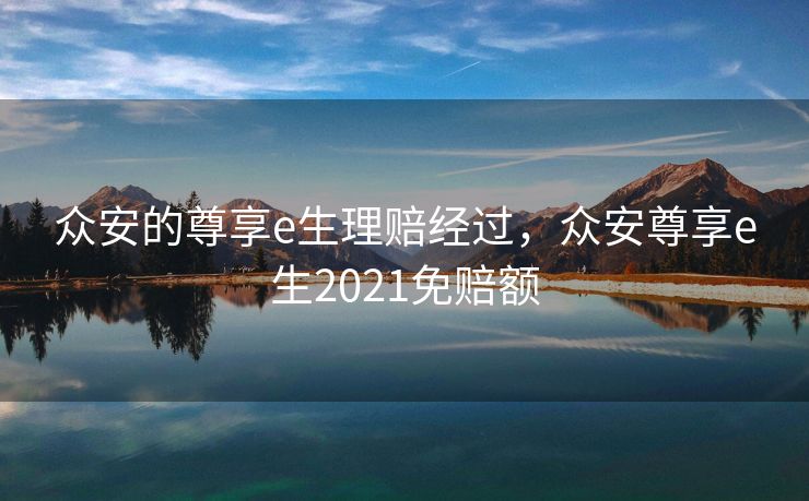 众安的尊享e生理赔经过，众安尊享e生2021免赔额