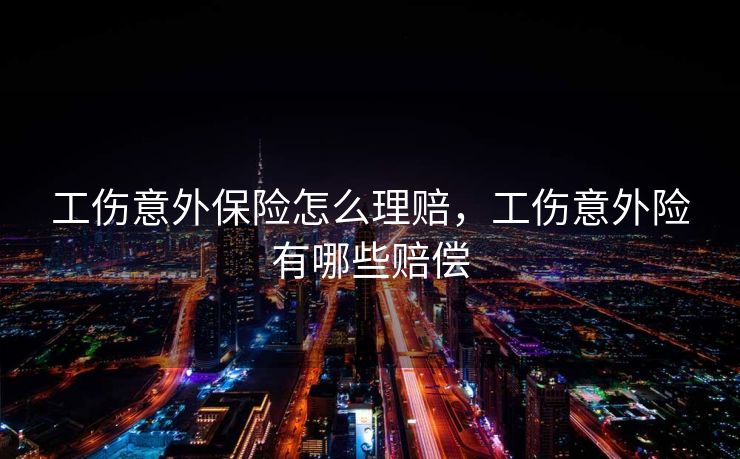 工伤意外保险怎么理赔，工伤意外险有哪些赔偿