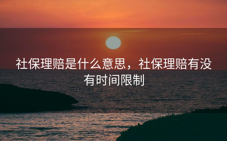 社保理赔是什么意思，社保理赔有没有时间限制