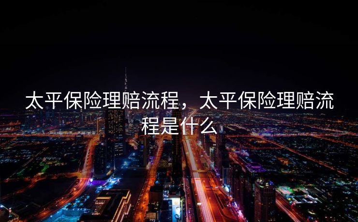 太平保险理赔流程，太平保险理赔流程是什么