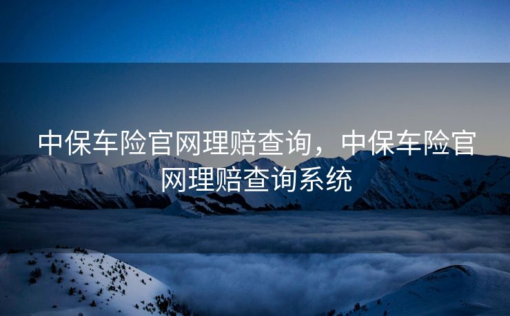 中保车险官网理赔查询,中保车险官网理赔查询系统 中保车险官网理赔查询,中保车险官网理赔查询系统