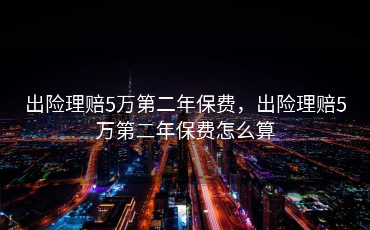 出险理赔5万第二年保费，出险理赔5万第二年保费怎么算