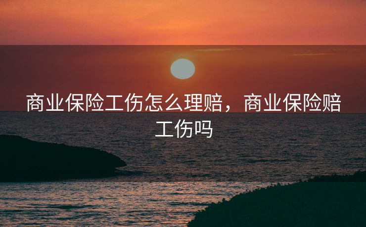 商业保险工伤怎么理赔，商业保险赔工伤吗