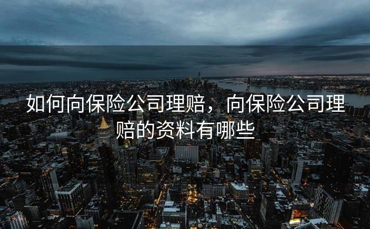 如何向保险公司理赔，向保险公司理赔的资料有哪些