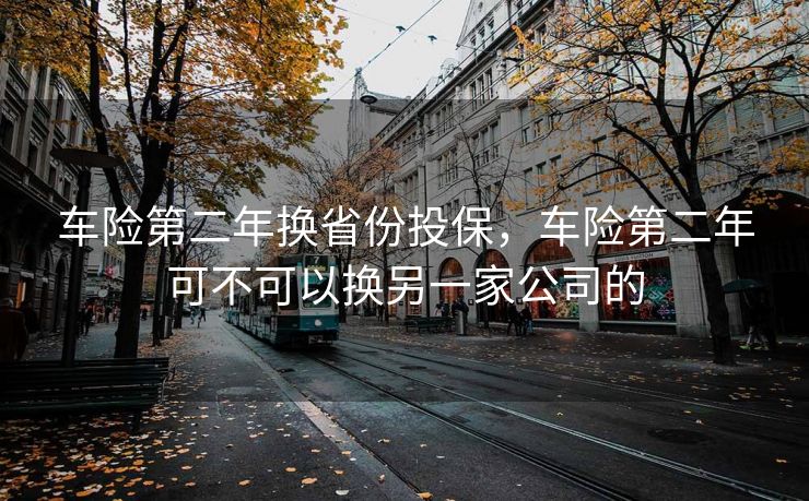 车险第二年换省份投保,车险第二年可不可以换另一家公司的 车险第二年换省份投保,车险第二年可不可以换另一家公司的