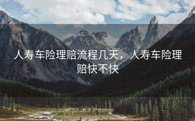 人寿车险理赔流程几天,人寿车险理赔快不快 人寿车险理赔流程几天,人寿车险理赔快不快