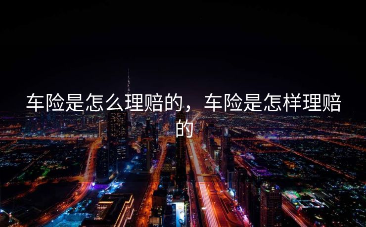 车险是怎么理赔的，车险是怎样理赔的