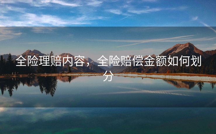 全险理赔内容，全险赔偿金额如何划分