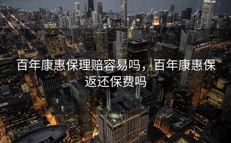 百年康惠保理赔容易吗，百年康惠保返还保费吗