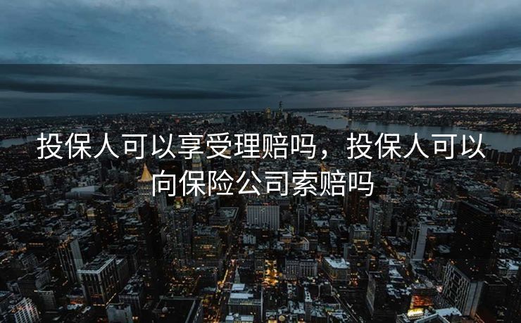 投保人可以享受理赔吗，投保人可以向保险公司索赔吗