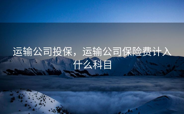 运输公司投保，运输公司保险费计入什么科目