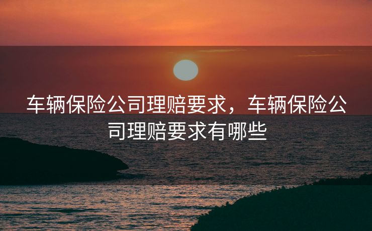 车辆保险公司理赔要求，车辆保险公司理赔要求有哪些