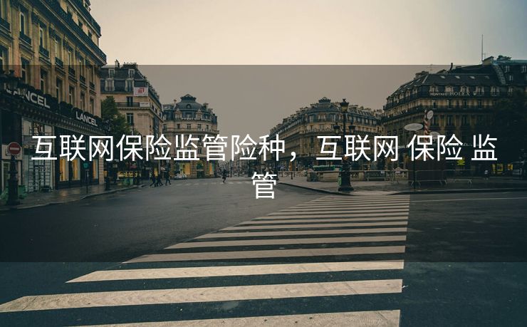 互联网保险监管险种，互联网 保险 监管