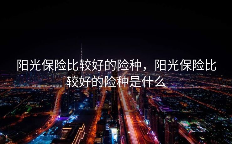 阳光保险比较好的险种，阳光保险比较好的险种是什么