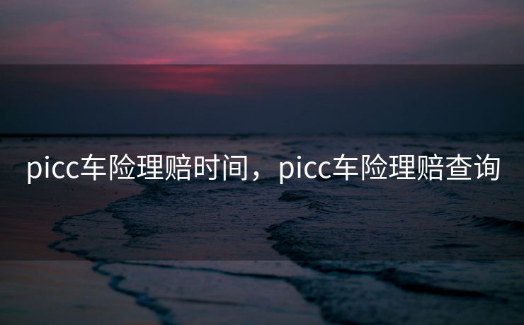 picc车险理赔时间，picc车险理赔查询