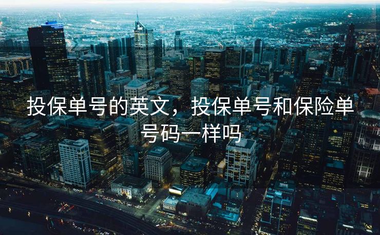 投保单号的英文，投保单号和保险单号码一样吗