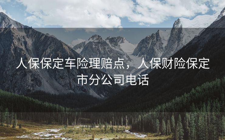 人保保定车险理赔点，人保财险保定市分公司电话