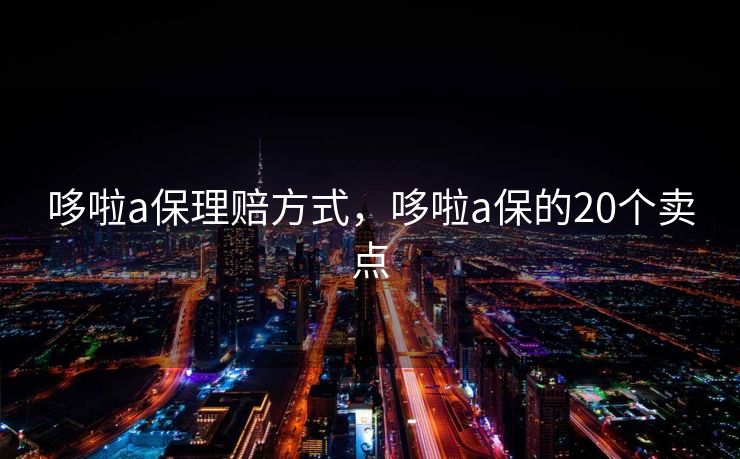 哆啦a保理赔方式，哆啦a保的20个卖点
