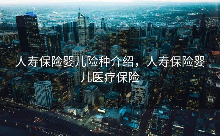 人寿保险婴儿险种介绍，人寿保险婴儿医疗保险
