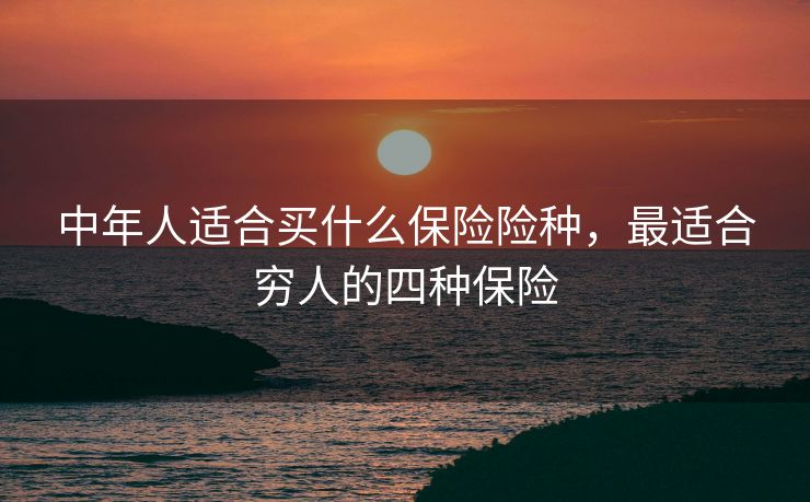 中年人适合买什么保险险种，最适合穷人的四种保险