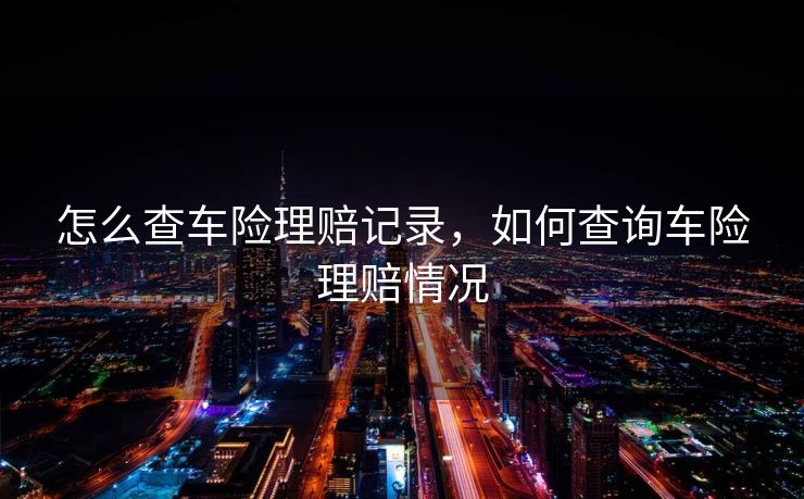 怎么查车险理赔记录，如何查询车险理赔情况