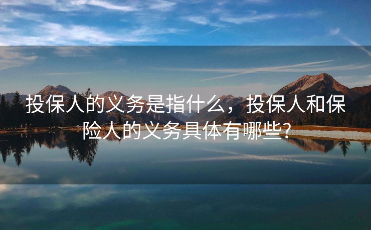 投保人的义务是指什么，投保人和保险人的义务具体有哪些?