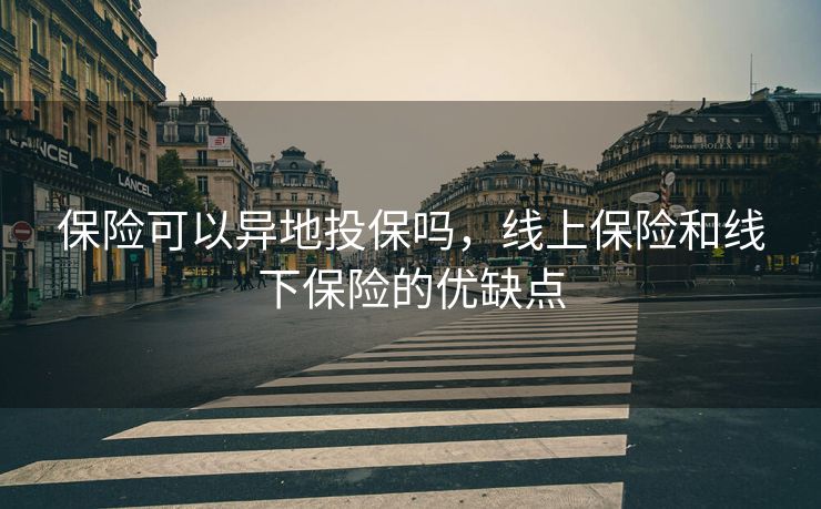 保险可以异地投保吗，线上保险和线下保险的优缺点