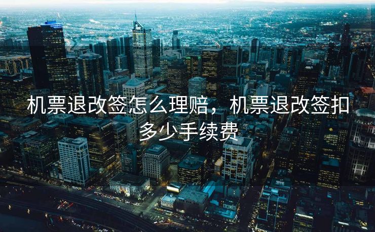 机票退改签怎么理赔，机票退改签扣多少手续费