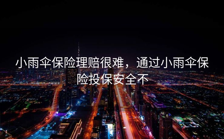 小雨伞保险理赔很难，通过小雨伞保险投保安全不