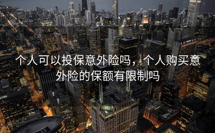 个人可以投保意外险吗，个人购买意外险的保额有限制吗