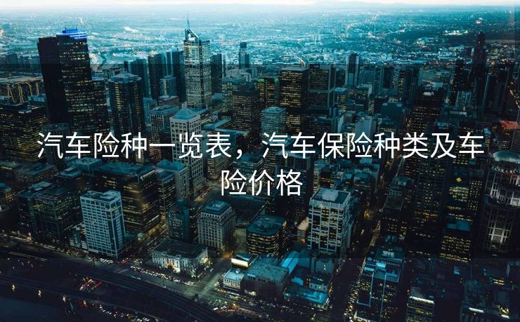 汽车险种一览表，汽车保险种类及车险价格