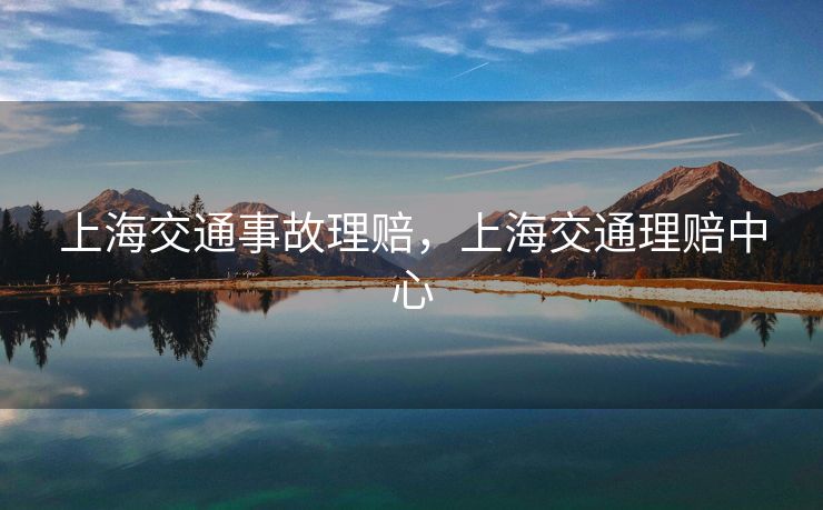 上海交通事故理赔，上海交通理赔中心
